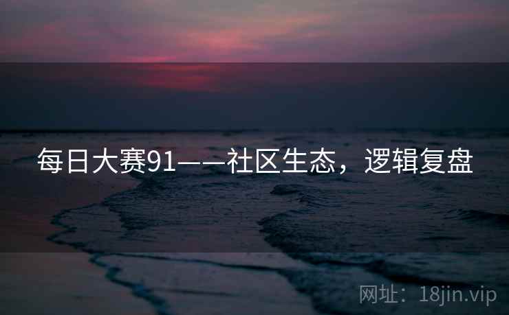 每日大赛91——社区生态，逻辑复盘