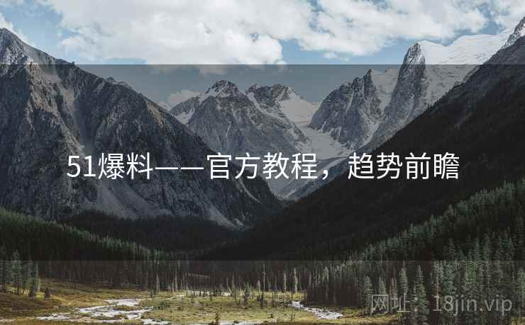 51爆料——官方教程，趋势前瞻