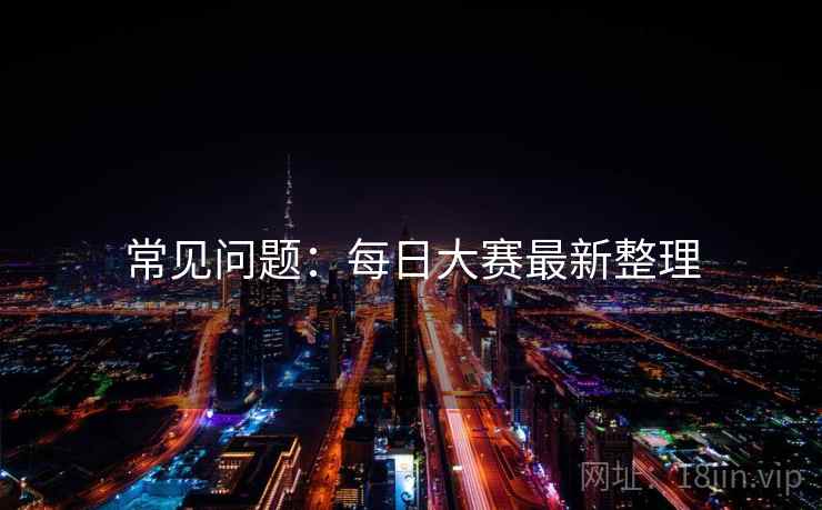 常见问题：每日大赛最新整理