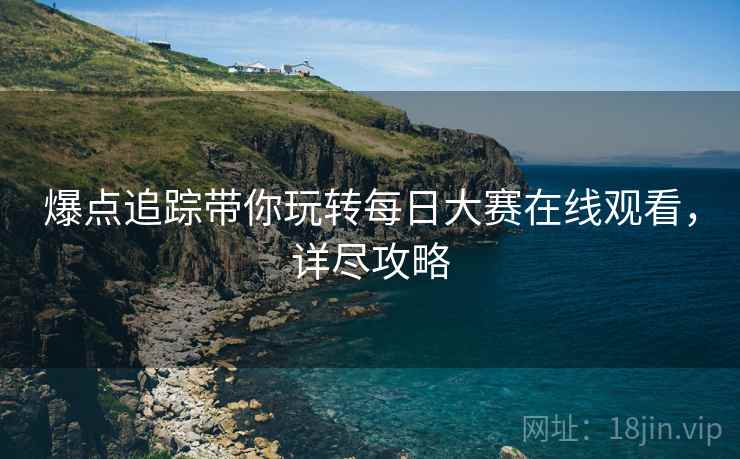 爆点追踪带你玩转每日大赛在线观看，详尽攻略
