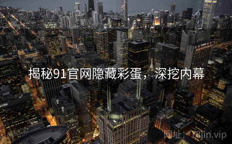 揭秘91官网隐藏彩蛋，深挖内幕