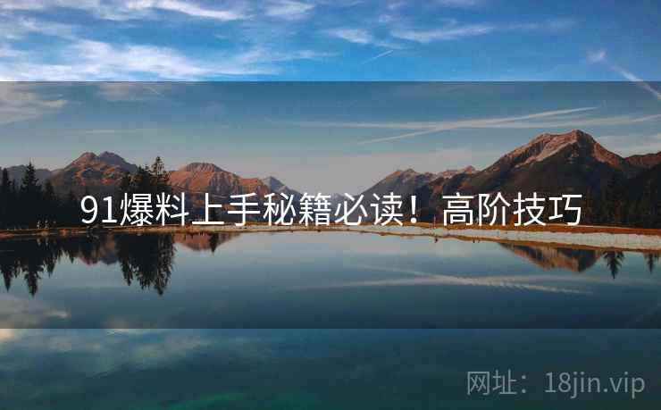 91爆料上手秘籍必读！高阶技巧