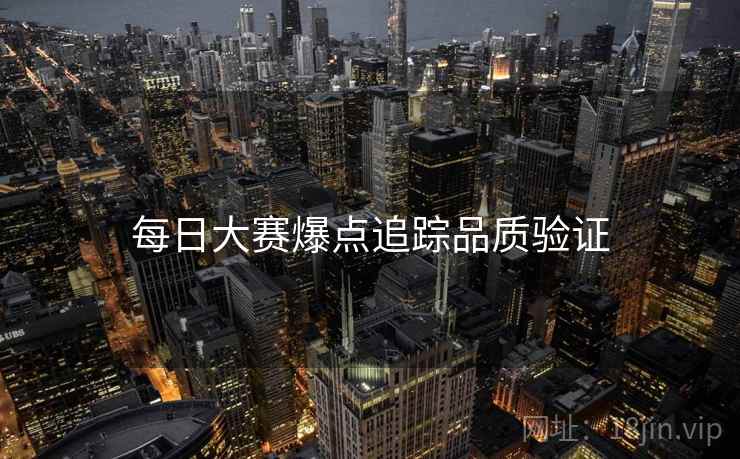 每日大赛爆点追踪品质验证
