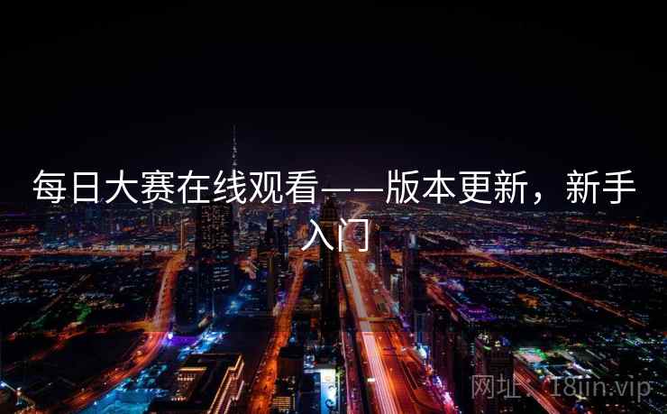 每日大赛在线观看——版本更新，新手入门