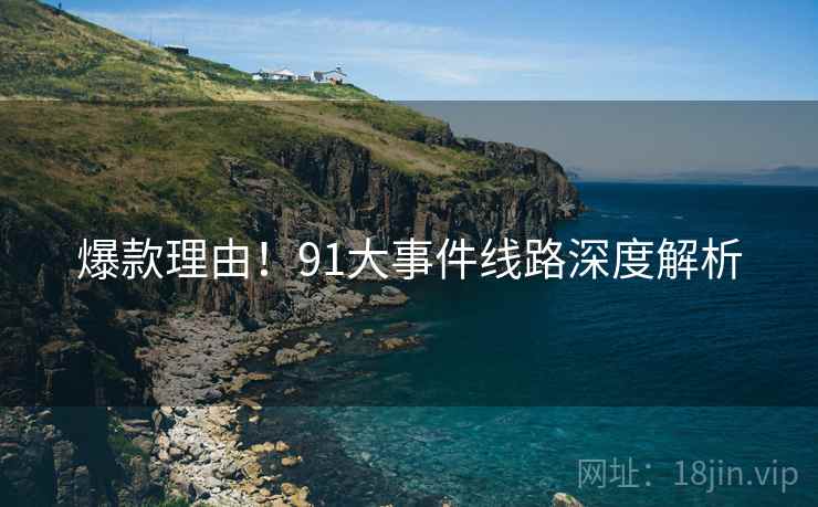 爆款理由！91大事件线路深度解析