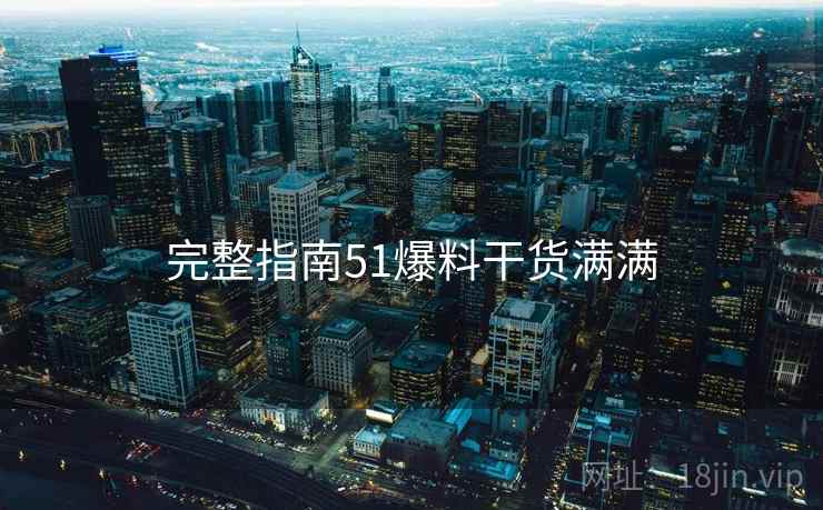 完整指南51爆料干货满满