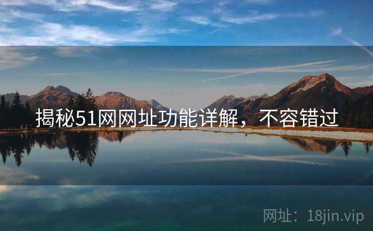 揭秘51网网址功能详解，不容错过