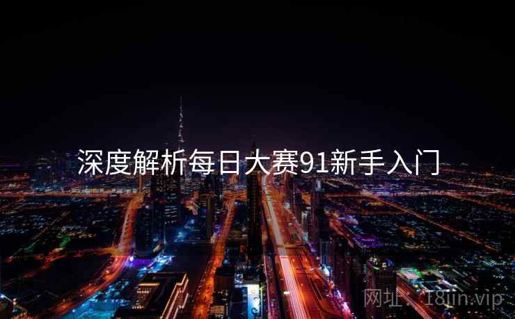 深度解析每日大赛91新手入门