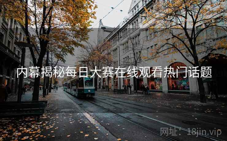 内幕揭秘每日大赛在线观看热门话题