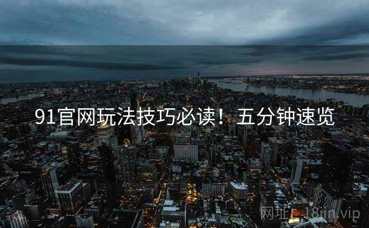 91官网玩法技巧必读！五分钟速览