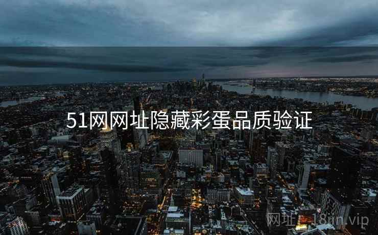 51网网址隐藏彩蛋品质验证