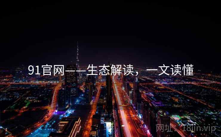 91官网——生态解读，一文读懂
