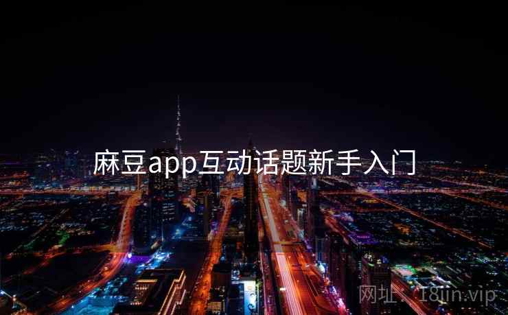 麻豆app互动话题新手入门