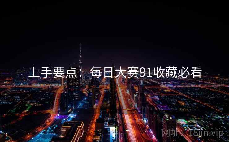 上手要点：每日大赛91收藏必看
