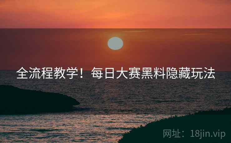 全流程教学！每日大赛黑料隐藏玩法