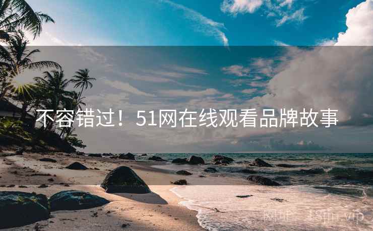 不容错过！51网在线观看品牌故事