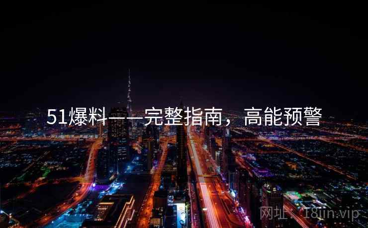 51爆料——完整指南，高能预警