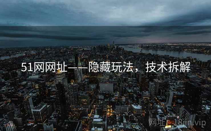 51网网址——隐藏玩法，技术拆解