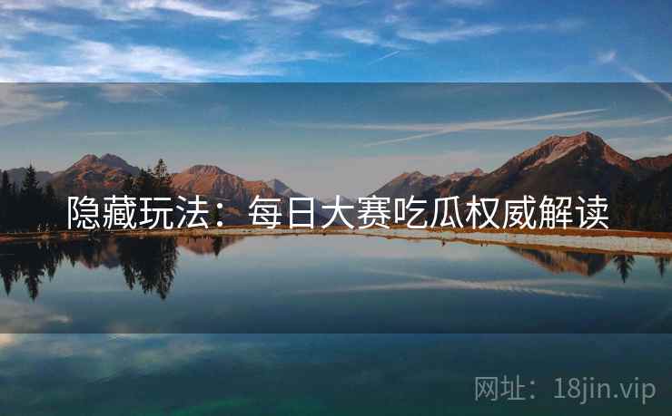 隐藏玩法：每日大赛吃瓜权威解读