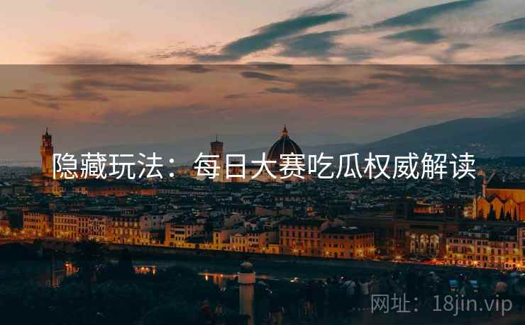 隐藏玩法：每日大赛吃瓜权威解读
