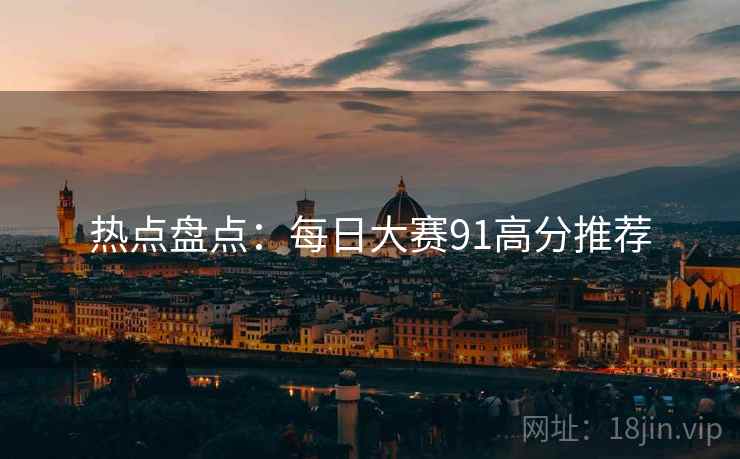 热点盘点：每日大赛91高分推荐