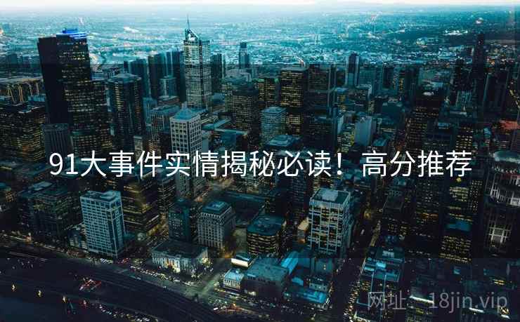 91大事件实情揭秘必读！高分推荐