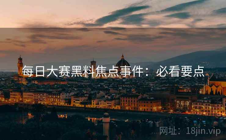 每日大赛黑料焦点事件：必看要点