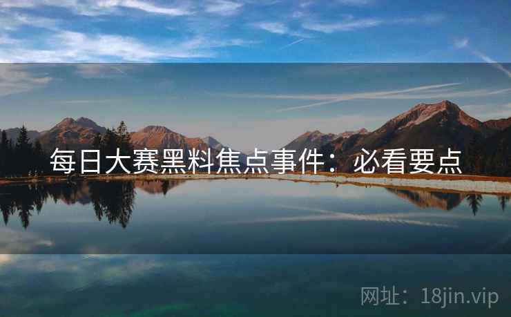 每日大赛黑料焦点事件：必看要点