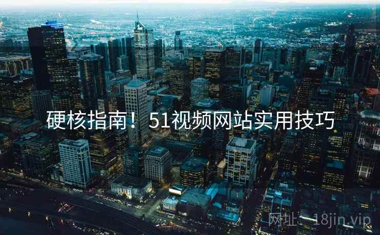 硬核指南！51视频网站实用技巧