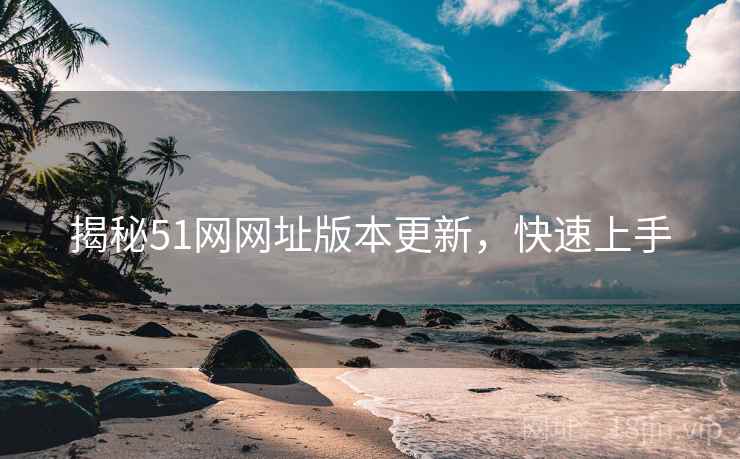 揭秘51网网址版本更新，快速上手