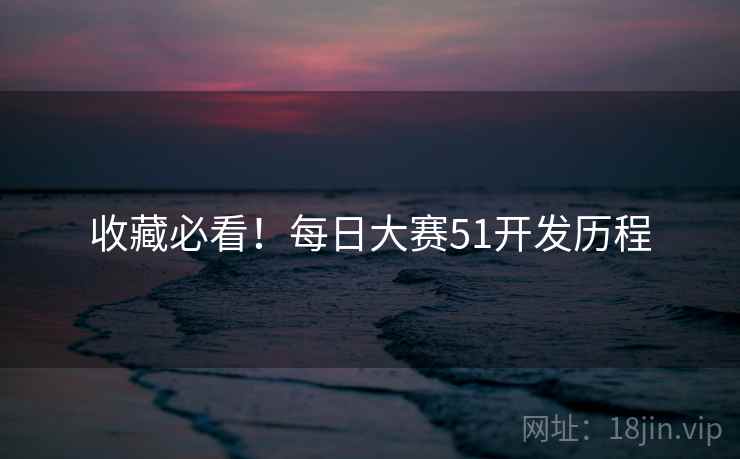 收藏必看！每日大赛51开发历程