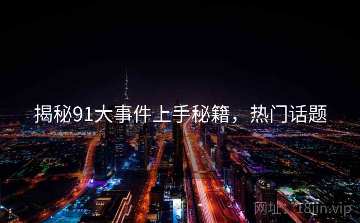 揭秘91大事件上手秘籍，热门话题