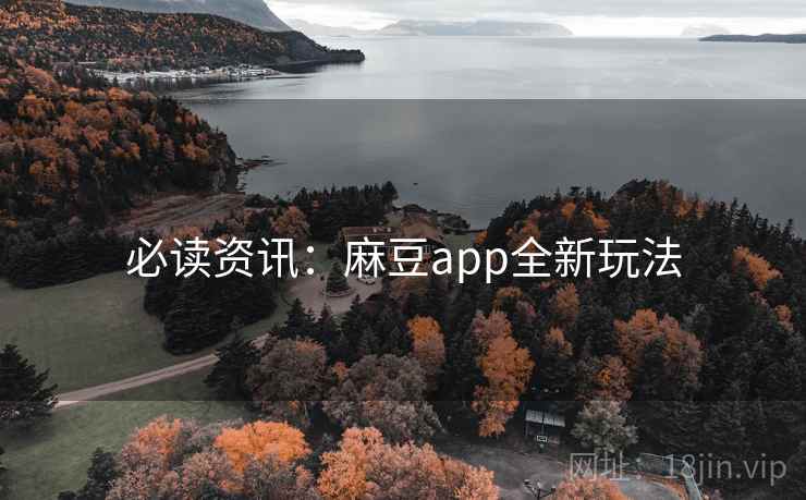 必读资讯：麻豆app全新玩法